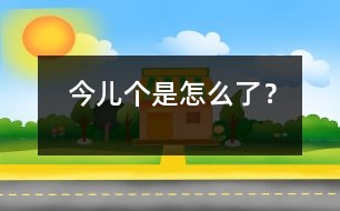 今兒個是怎么了？