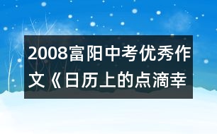 2008富陽中考優(yōu)秀作文《日歷上的點(diǎn)滴幸?!?></p>
<p>【點(diǎn)評】 </p> </div>
</div>
</div>
<div id=