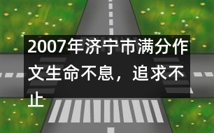 2007年濟寧市滿分作文：生命不息，追求不止