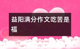 益陽(yáng)滿分作文：吃苦是福