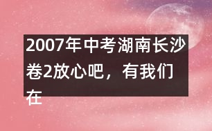 2007年中考湖南長沙卷2：放心吧，有我們在 優(yōu)秀作文評析