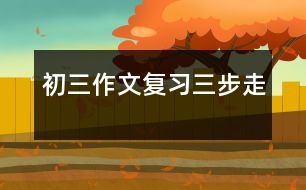 初三作文復(fù)習(xí)“三步走”