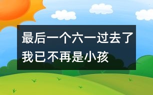最后一個(gè)六一過去了我已不再是小孩
