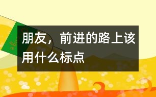 朋友，前進(jìn)的路上該用什么標(biāo)點(diǎn)