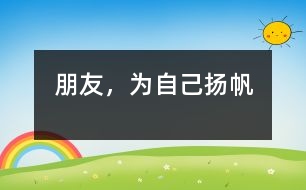 朋友，為自己揚(yáng)帆