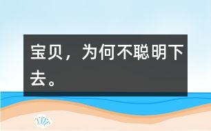 寶貝，為何不聰明下去。