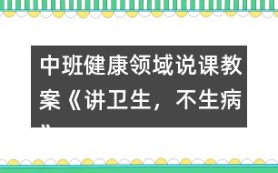 中班健康領(lǐng)域說(shuō)課教案《講衛(wèi)生，不生病》反思
