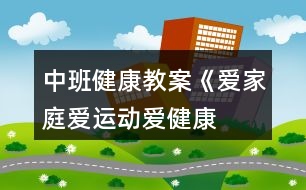 中班健康教案《愛家庭、愛運(yùn)動(dòng)、愛健康》反思