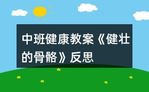 中班健康教案《健壯的骨骼》反思