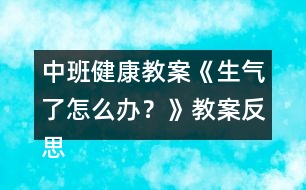 中班健康教案《生氣了怎么辦？》教案反思 （情緒調(diào)節(jié)）