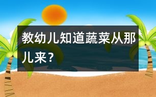 教幼兒知道蔬菜從那兒來(lái)？