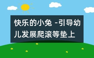 快樂的小兔 -引導(dǎo)幼兒發(fā)展爬、滾等墊上動作