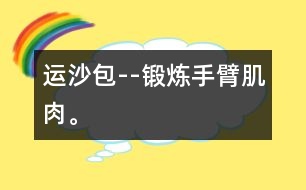 運(yùn)沙包--鍛煉手臂肌肉。