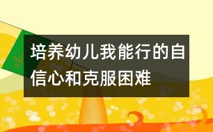 培養(yǎng)幼兒“我能行”的自信心和克服困難的勇氣、毅力的教案---自己走著去