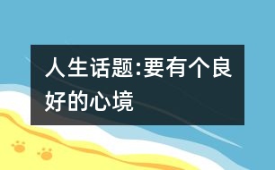 人生話題:要有個(gè)良好的心境