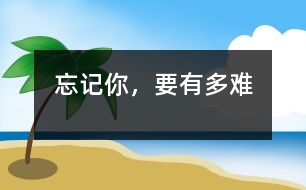 忘記你，要有多難