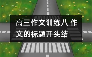 高三作文訓(xùn)練八 作文的標(biāo)題、開頭、結(jié)尾