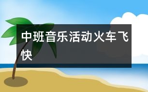 中班音樂(lè)活動(dòng)：火車飛快
