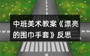 中班美術(shù)教案《漂亮的圍巾、手套》反思