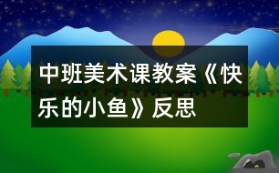 中班美術(shù)課教案《快樂(lè)的小魚》反思
