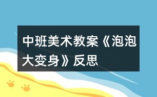中班美術(shù)教案《泡泡大變身》反思