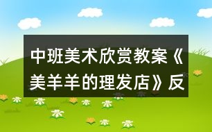 中班美術欣賞教案《美羊羊的理發(fā)店》反思
