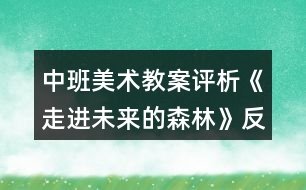 中班美術(shù)教案評(píng)析《走進(jìn)未來的森林》反思
