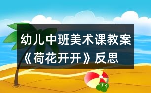 幼兒中班美術課教案《荷花開開》反思
