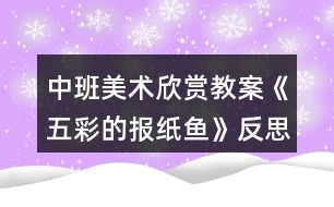 中班美術欣賞教案《五彩的報紙魚》反思