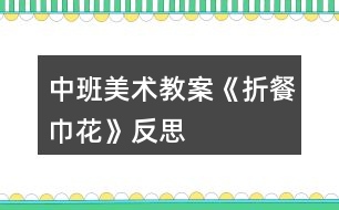 中班美術(shù)教案《折餐巾花》反思
