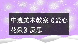 中班美術(shù)教案《愛(ài)心花朵》反思