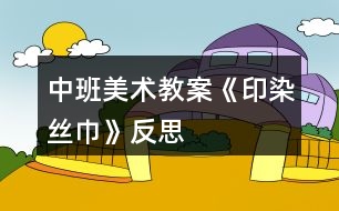 中班美術教案《印染絲巾》反思