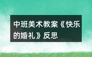 中班美術教案《快樂的婚禮》反思