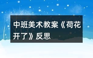 中班美術(shù)教案《荷花開(kāi)了》反思