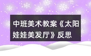 中班美術(shù)教案《太陽(yáng)娃娃美發(fā)廳》反思