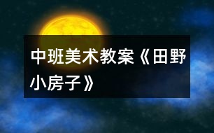 中班美術(shù)教案《田野、小房子》