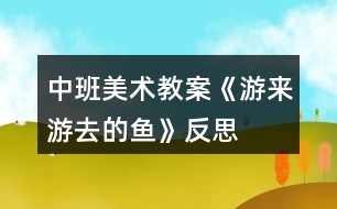 中班美術(shù)教案《游來(lái)游去的魚(yú)》反思
