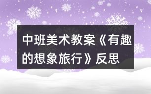 中班美術(shù)教案《有趣的想象旅行》反思