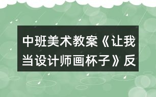 中班美術教案《讓我當設計師畫杯子》反思