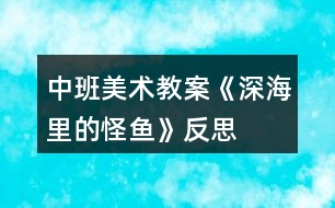 中班美術(shù)教案《深海里的怪魚(yú)》反思