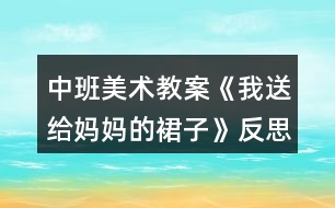 中班美術教案《我送給媽媽的裙子》反思