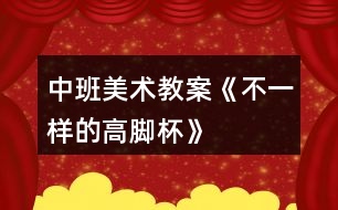 中班美術教案《不一樣的高腳杯》