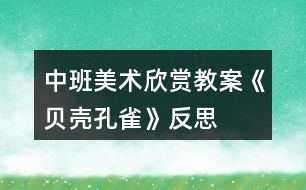 中班美術(shù)欣賞教案《貝殼孔雀》反思