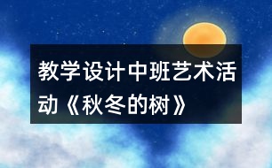 教學設計中班藝術活動《秋冬的樹》