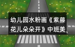 幼兒園水粉畫《紫藤花兒朵朵開(kāi)》中班美術(shù)教案反思