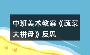 中班美術教案《蔬菜大拼盤》反思