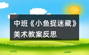 中班《小魚(yú)捉迷藏》美術(shù)教案反思