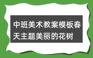 中班美術(shù)教案模板春天主題美麗的花樹