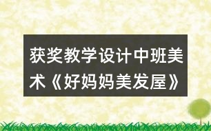 獲獎(jiǎng)教學(xué)設(shè)計(jì)中班美術(shù)《好媽媽美發(fā)屋》