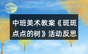 中班美術(shù)教案《斑斑點(diǎn)點(diǎn)的樹》活動反思